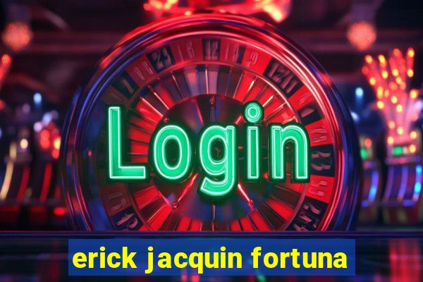 erick jacquin fortuna